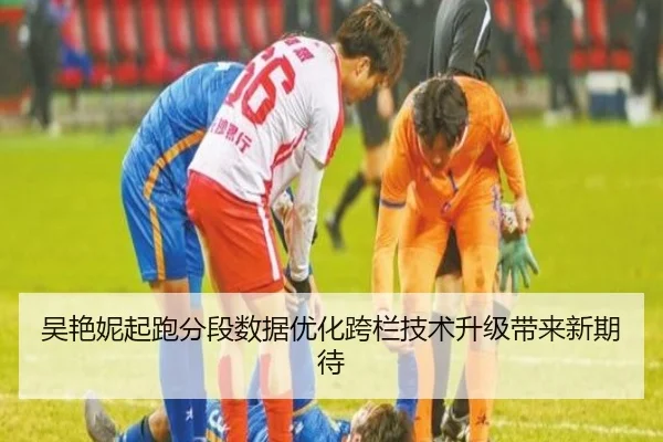 吴艳妮起跑分段数据优化跨栏技术升级带来新期待