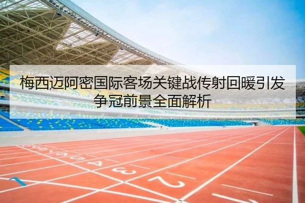 梅西迈阿密国际客场关键战传射回暖引发争冠前景全面解析