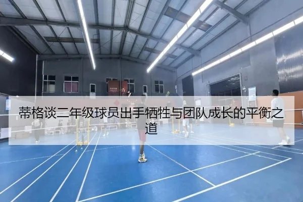 蒂格谈二年级球员出手牺牲与团队成长的平衡之道